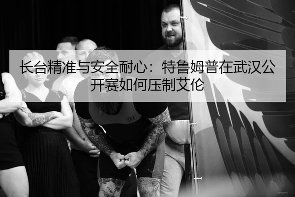长台精准与安全耐心：特鲁姆普在武汉公开赛如何压制艾伦